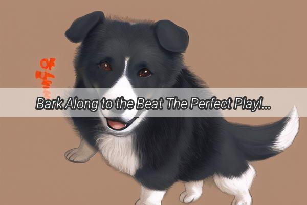 Bark Along to the Beat The Perfect Playlist for DogLovers